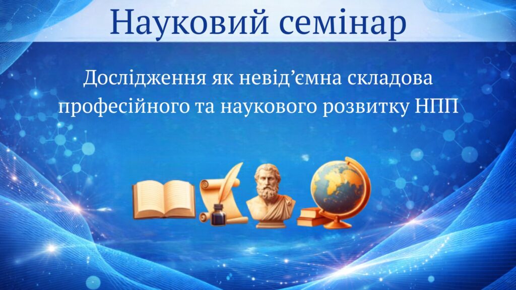 науковий семінар «Дослідження як невід’ємна складова професійного та наукового розвитку НПП».